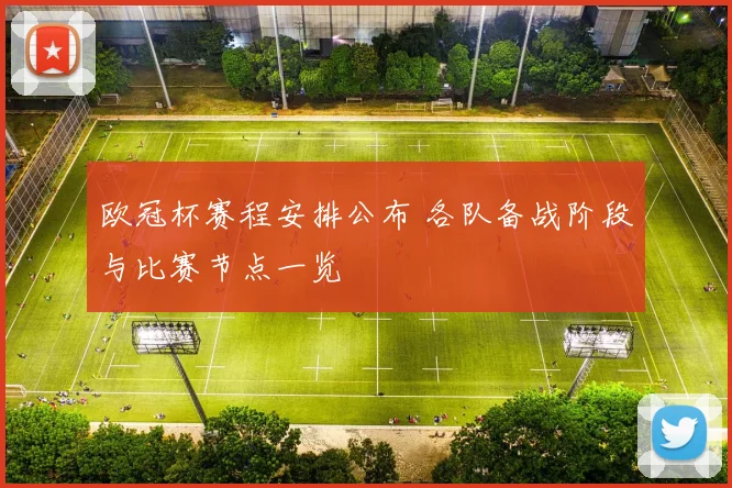 欧冠杯赛程安排公布 各队备战阶段与比赛节点一览
