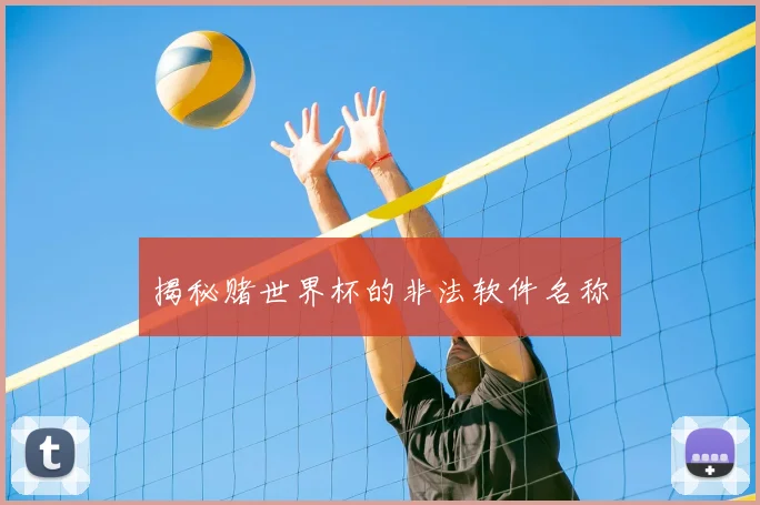 揭秘赌世界杯的非法软件名称