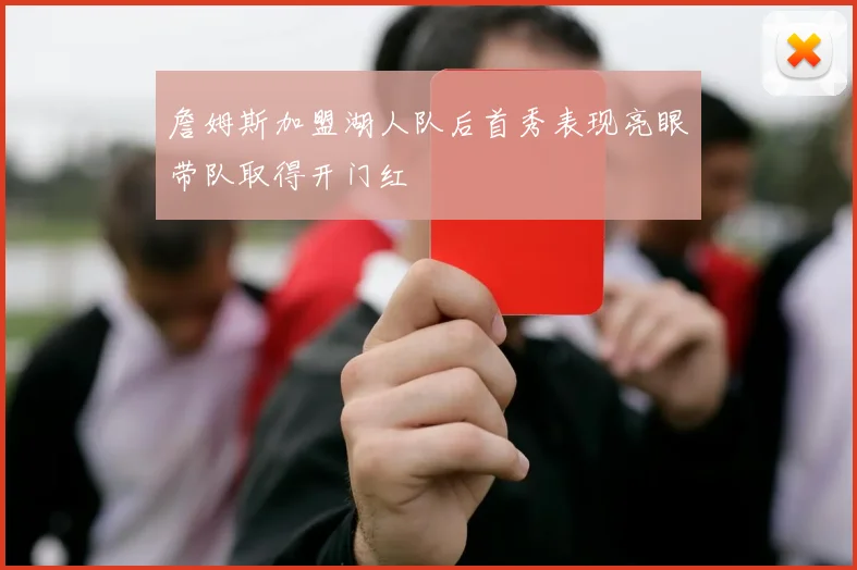 詹姆斯加盟湖人队后首秀表现亮眼带队取得开门红