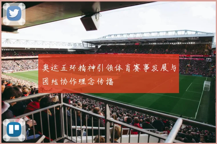 奥运五环精神引领体育赛事发展与团结协作理念传播