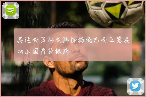 奥运会男排奖牌榜揭晓巴西卫冕成功法国首获银牌