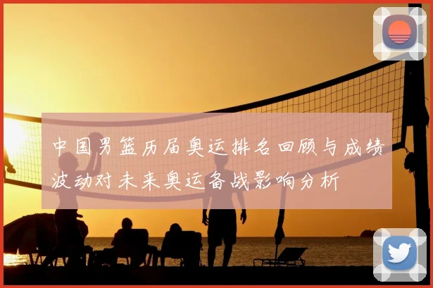 中国男篮历届奥运排名回顾与成绩波动对未来奥运备战影响分析