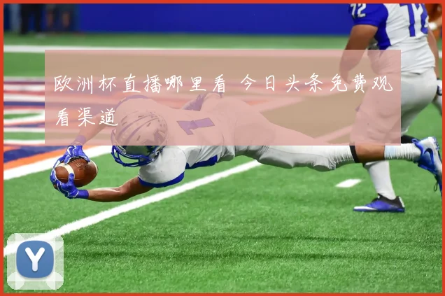 欧洲杯直播哪里看 今日头条免费观看渠道