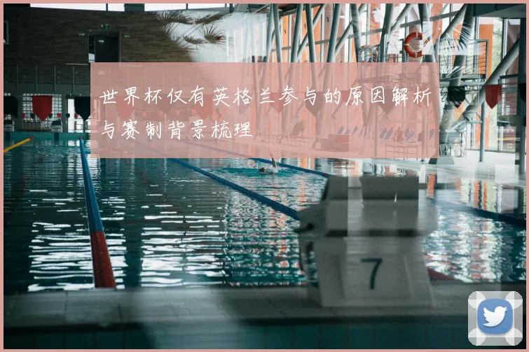 世界杯仅有英格兰参与的原因解析与赛制背景梳理