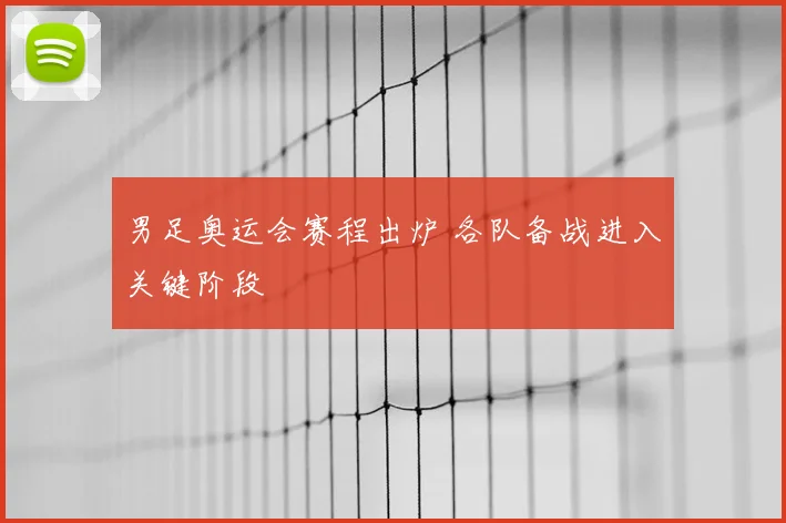 男足奥运会赛程出炉 各队备战进入关键阶段