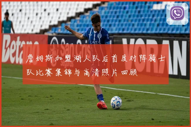 詹姆斯加盟湖人队后首度对阵骑士队比赛集锦与高清照片回顾