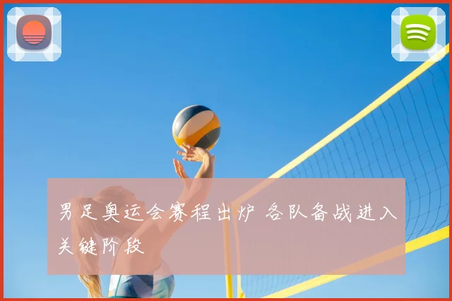 男足奥运会赛程出炉 各队备战进入关键阶段
