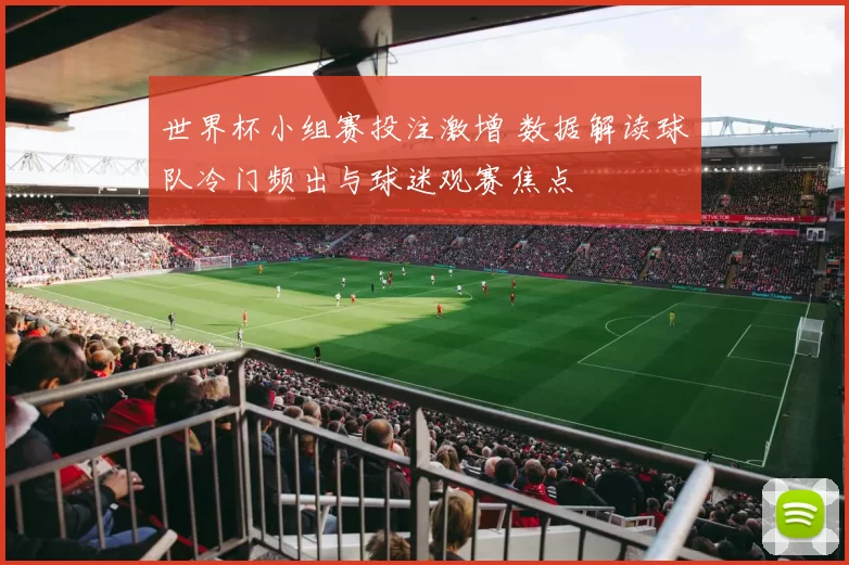 世界杯小组赛投注激增 数据解读球队冷门频出与球迷观赛焦点