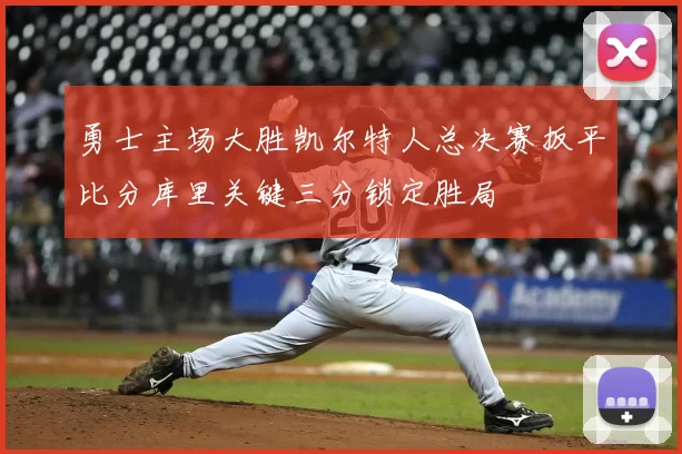 勇士主场大胜凯尔特人总决赛扳平比分库里关键三分锁定胜局