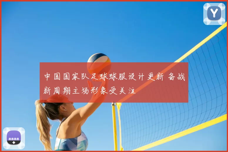 中国国家队足球球服设计更新 备战新周期主场形象受关注
