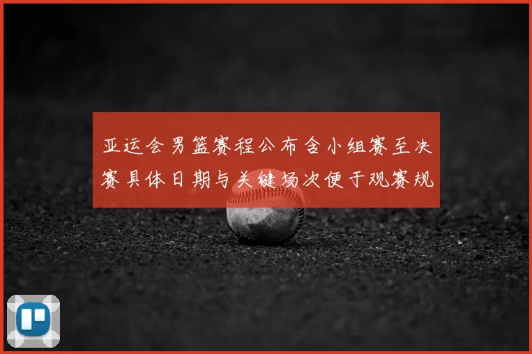 亚运会男篮赛程公布含小组赛至决赛具体日期与关键场次便于观赛规划