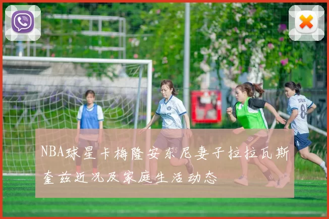 NBA球星卡梅隆安东尼妻子拉拉瓦斯奎兹近况及家庭生活动态