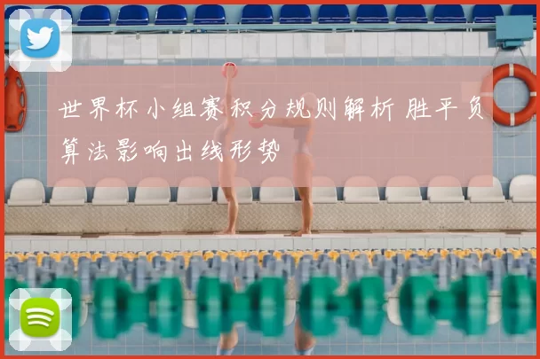 世界杯小组赛积分规则解析 胜平负算法影响出线形势