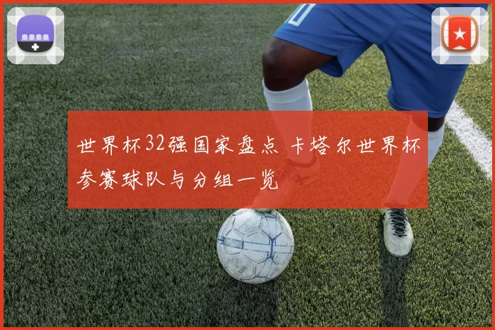 世界杯32强国家盘点 卡塔尔世界杯参赛球队与分组一览