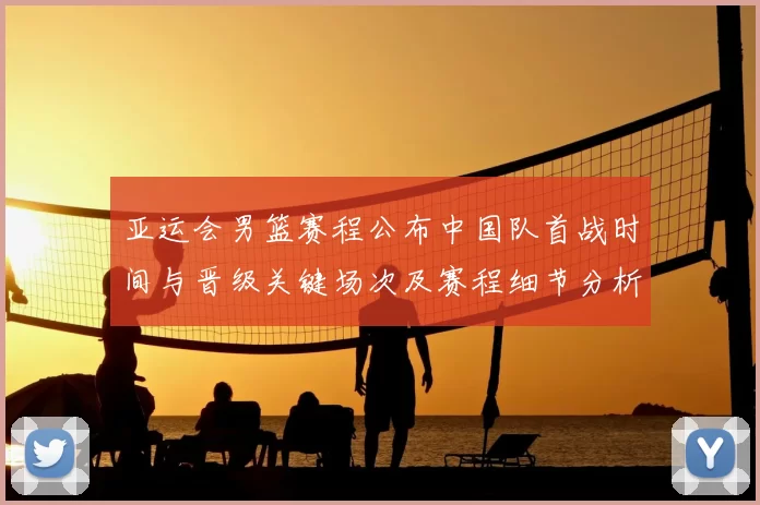 亚运会男篮赛程公布中国队首战时间与晋级关键场次及赛程细节分析