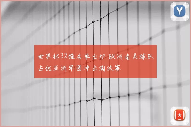 世界杯32强名单出炉 欧洲南美球队占优亚洲军团冲击淘汰赛