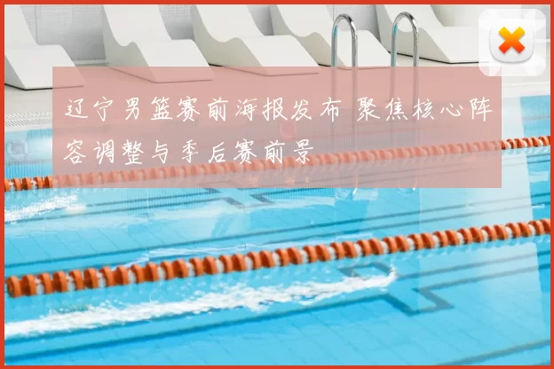 辽宁男篮赛前海报发布 聚焦核心阵容调整与季后赛前景