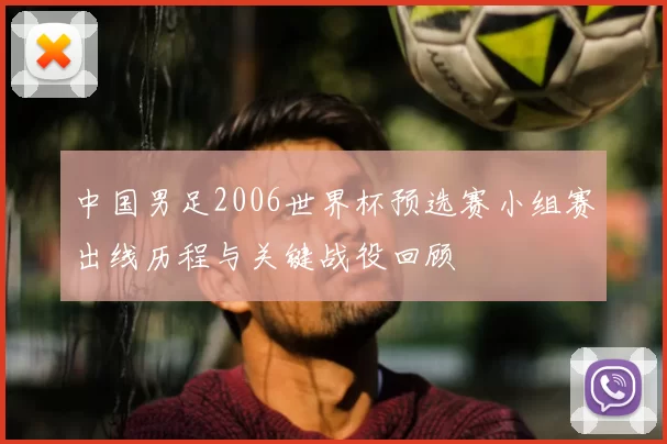 中国男足2006世界杯预选赛小组赛出线历程与关键战役回顾