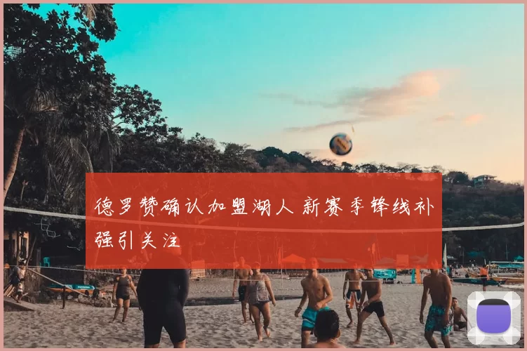 德罗赞确认加盟湖人 新赛季锋线补强引关注