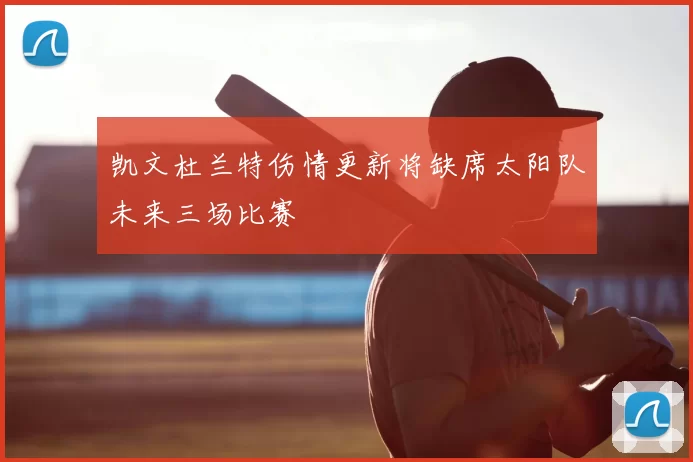 凯文杜兰特伤情更新将缺席太阳队未来三场比赛