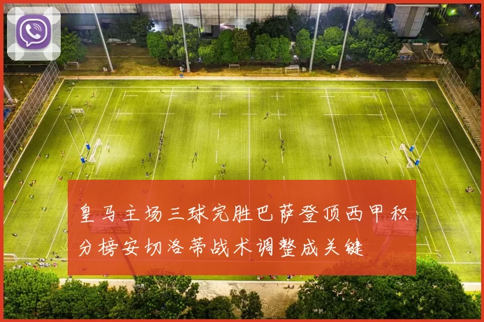 皇马主场三球完胜巴萨登顶西甲积分榜安切洛蒂战术调整成关键