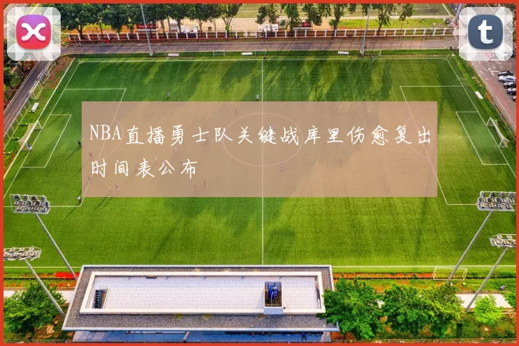 NBA直播勇士队关键战库里伤愈复出时间表公布