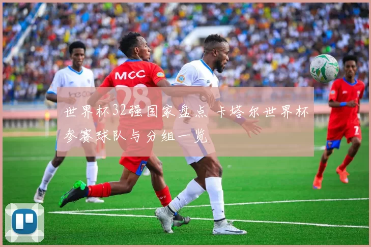 世界杯32强国家盘点 卡塔尔世界杯参赛球队与分组一览
