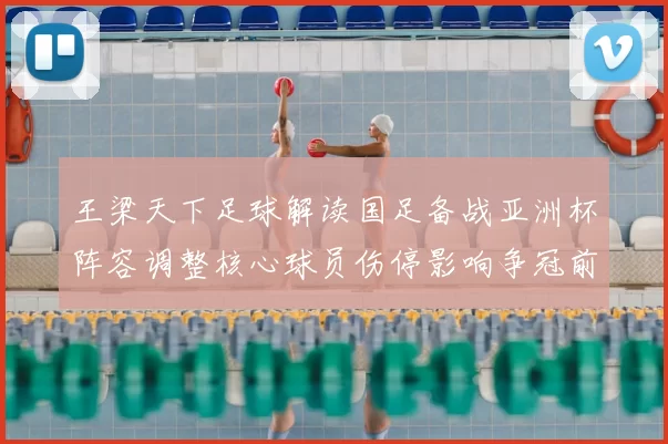 王梁天下足球解读国足备战亚洲杯阵容调整核心球员伤停影响争冠前景