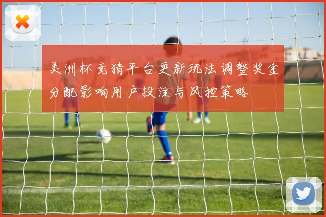 美洲杯竞猜平台更新玩法调整奖金分配影响用户投注与风控策略