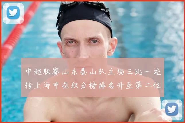 中超联赛山东泰山队主场三比一逆转上海申花积分榜排名升至第二位