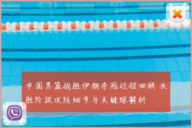 中国男篮战胜伊朗夺冠过程回顾 决胜阶段攻防细节与关键球解析